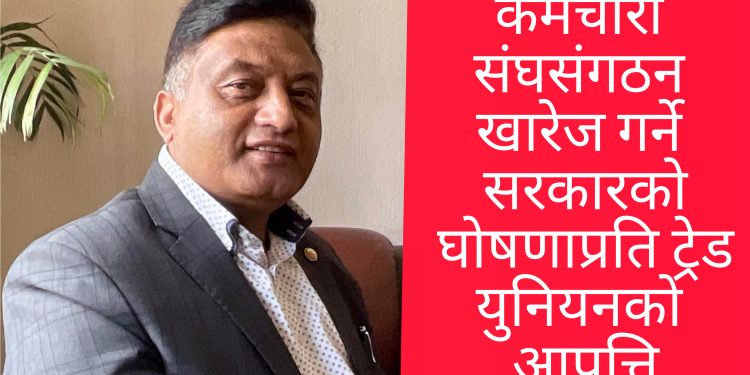 कर्मचारी संघसंगठन खारेज गर्ने सरकारको घोषणाप्रति ट्रेड युनियनको आपत्ति