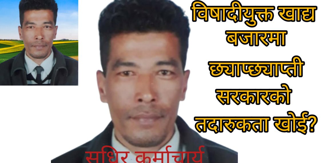 विषादीयुक्त खाद्य बजारमा छ्याप्छ्याप्ती सरकारको तदारुकता खोई?